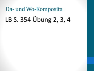Da- und Wo-Komposita
LB S. 354 Übung 2, 3, 4
 
