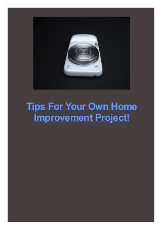 Tips For Your Own Home
Improvement Project!

 