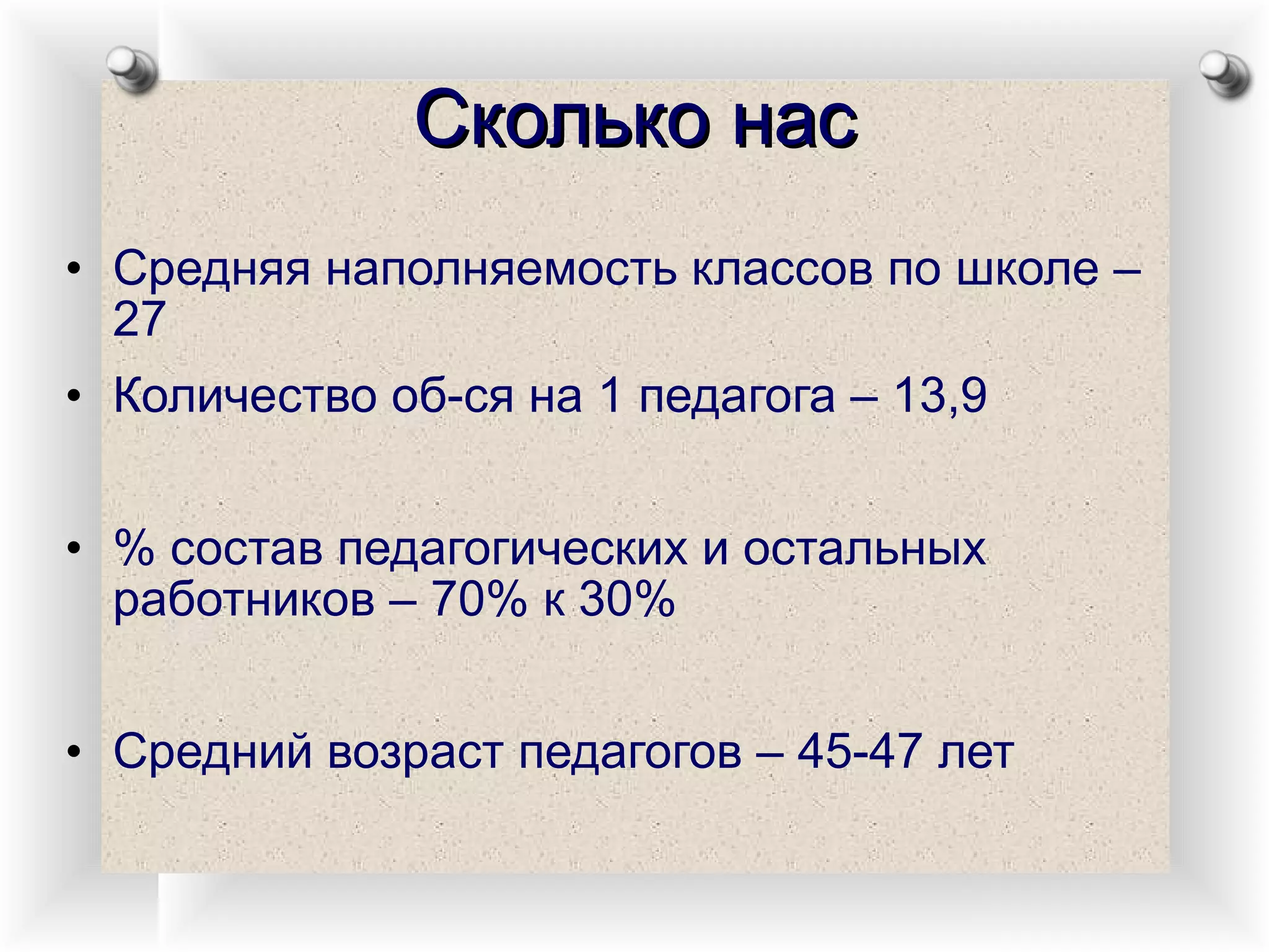 Сколько нас Средняя наполняемость классов по школе – 27 Количество об-ся на 1 педагога – 13,9 % состав педагогических и остальных работников – 70% к 30% Средний возраст педагогов – 45-47 лет 