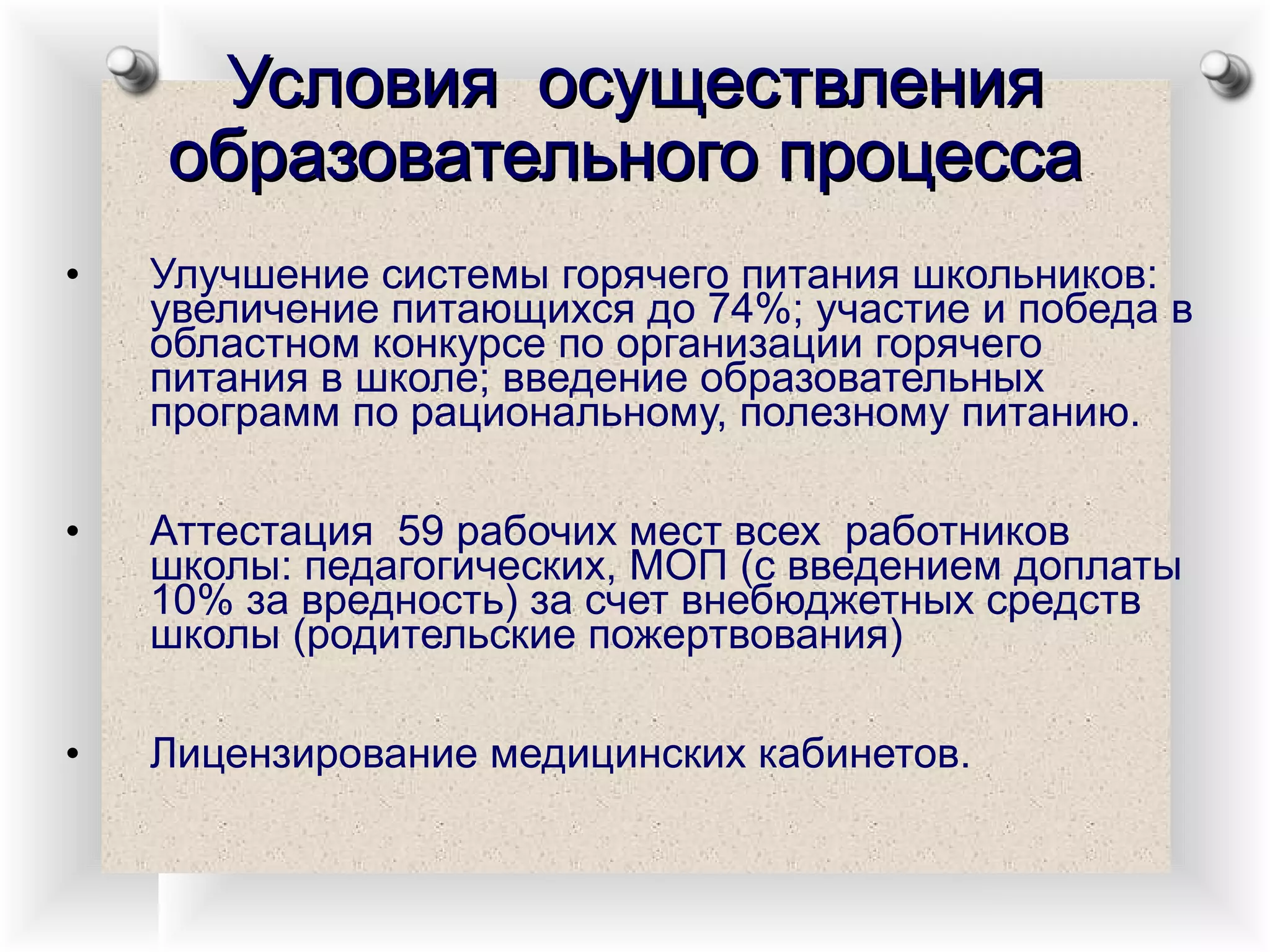 Улучшение системы горячего питания школьников: увеличение питающихся до 74%; участие и победа в областном конкурсе по организации горячего питания в школе; введение образовательных программ по рациональному, полезному питанию. Аттестация  59 рабочих мест всех  работников школы: педагогических, МОП (с введением доплаты 10% за вредность) за счет внебюджетных средств школы (родительские пожертвования) Лицензирование медицинских кабинетов. Условия  осуществления образовательного процесса   