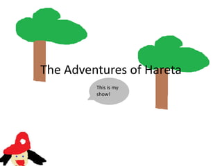The Adventures of Hareta This is my show! 