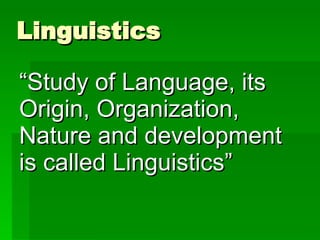 Linguistics “ Study of Language, its Origin, Organization, Nature and development is called Linguistics” 