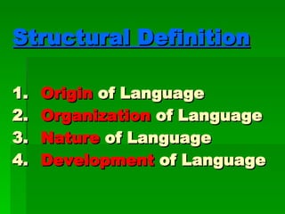 Structural Definition 1. Origin   of Language 2. Organization  of Language 3. Nature  of Language 4. Development  of Language 