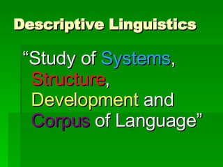 Descriptive Linguistics “ Study of  Systems ,  Structure ,  Development   and  Corpus  of Language” 