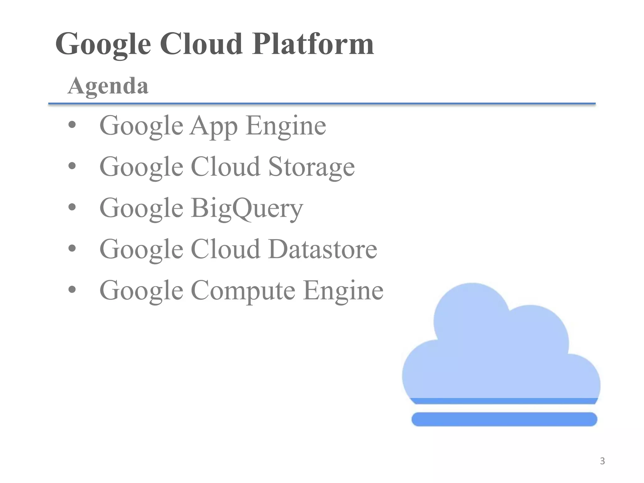 Google Cloud Platform	
•  Google App Engine
•  Google Cloud Storage
•  Google BigQuery
•  Google Cloud Datastore
•  Google Compute Engine
•  Google Cloud Platform共通
Agenda	
3	
 
