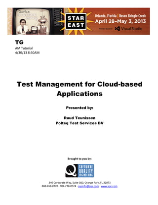 TG
AM Tutorial
4/30/13 8:30AM

Test Management for Cloud-based
Applications
Presented by:
Ruud Teunissen
Polteq Test Services BV

Brought to you by:

340 Corporate Way, Suite 300, Orange Park, FL 32073
888-268-8770 ∙ 904-278-0524 ∙ sqeinfo@sqe.com ∙ www.sqe.com

 