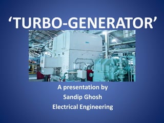 ‘TURBO-GENERATOR’
A presentation by
Sandip Ghosh
Electrical Engineering
 