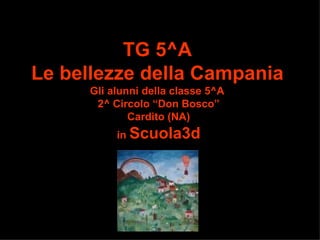 TG 5^A Le bellezze della Campania Gli alunni della classe 5^A  2^ Circolo “Don Bosco” Cardito (NA) in  Scuola3d 
