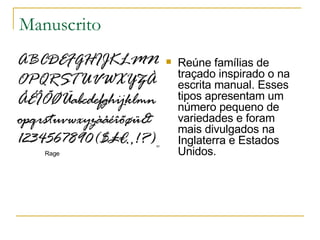 Manuscrito Reúne famílias de traçado inspirado o na escrita manual. Esses tipos apresentam um número pequeno de variedades e foram mais divulgados na Inglaterra e Estados Unidos.  Rage 