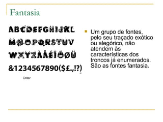 Fantasia Um grupo de fontes, pelo seu traçado exótico ou alegórico, não atendem às características dos troncos já enumerados. São as fontes fantasia. Criter 