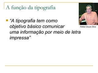 A função da tipografia “ A tipografia tem como  objetivo básico comunicar  uma informação por meio de letra impressa” Rafael Souza Silva 