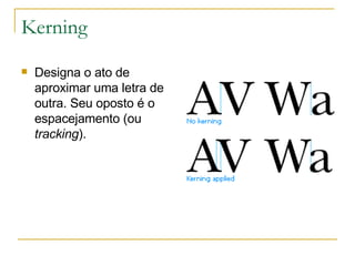 Kerning Designa o ato de aproximar uma letra de outra. Seu oposto é o espacejamento (ou  tracking ).  