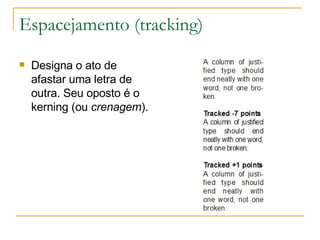 Espacejamento (tracking) Designa o ato de afastar uma letra de outra. Seu oposto é o kerning (ou  crenagem ). 