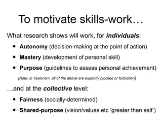To motivate skills-work…
What research shows will work, for individuals:
• Autonomy (decision-making at the point of actio...