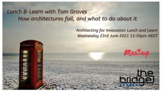 How architectures fail, and what to do
about it
Tom Graves, Tetradian
The Bridge, June 2021
 