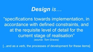 Design is…
“specifications towards implementation, in
accordance with defined constraints, and
at the requisite level of d...