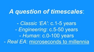 A question of timescales:
- Classic ‘EA’: c.1-5 years
- Engineering: c.5-50 years
- Human: c.0-100 years
- Real EA: micros...