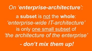 On ‘enterprise-architecture’:
a subset is not the whole:
‘enterprise-wide IT-architecture’
is only one small subset of
‘th...