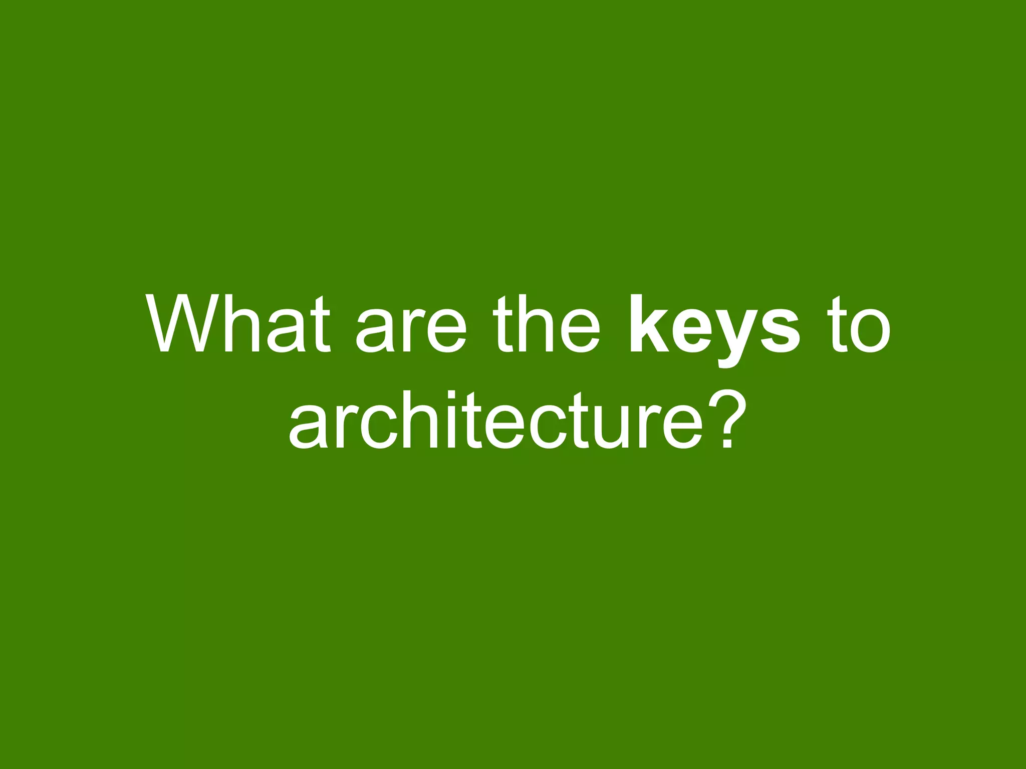 What are the keys to
architecture?
 