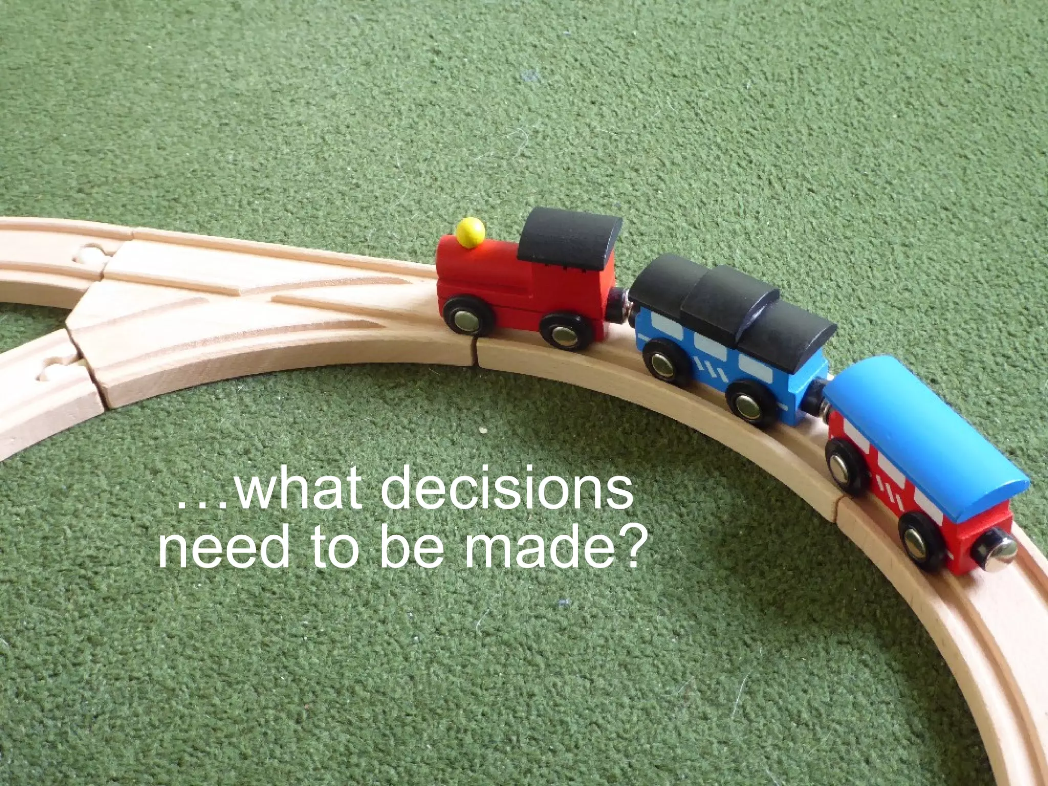 …what decisions
need to be made?
 