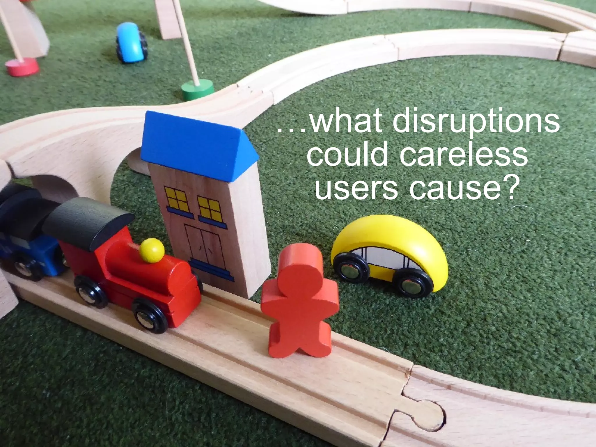 …what disruptions
could careless
users cause?
 