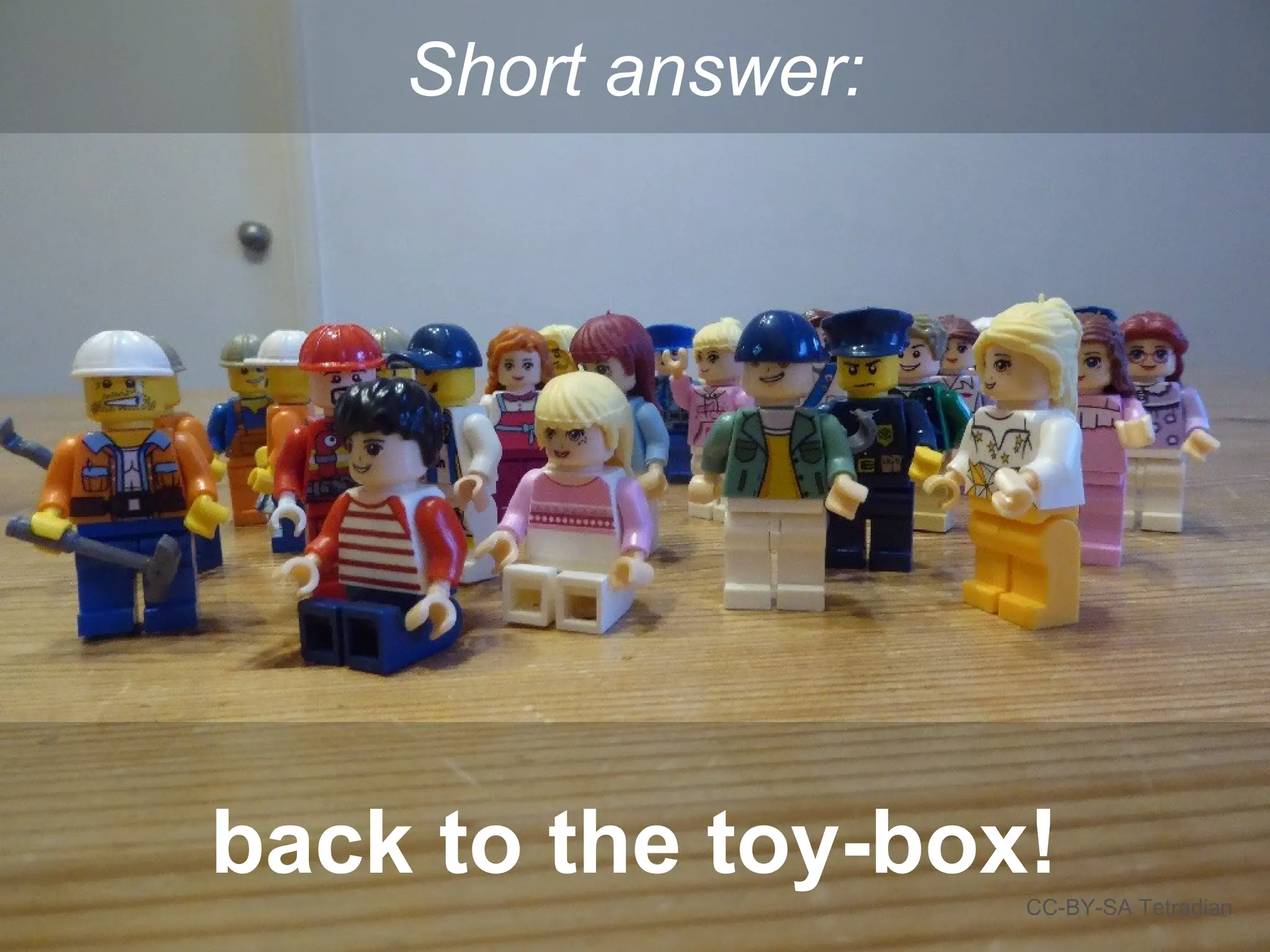 Short answer:
CC-BY-SA Tetradian
back to the toy-box!
 