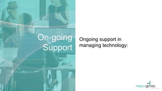 Ongoing support in
managing technology:
On-going
Support
 