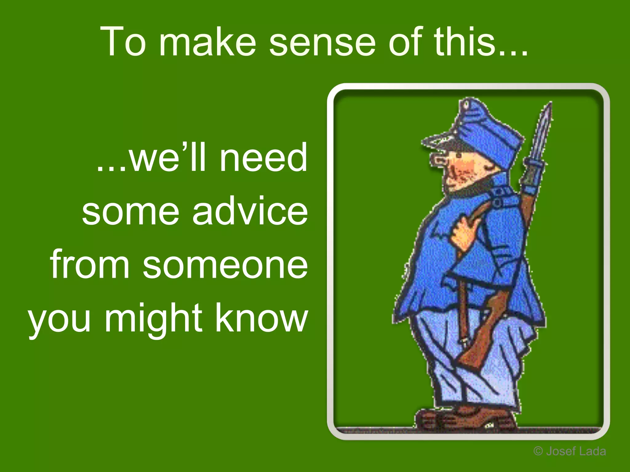 To make sense of this...
© Josef Lada
...we’ll need
some advice
from someone
you might know
 