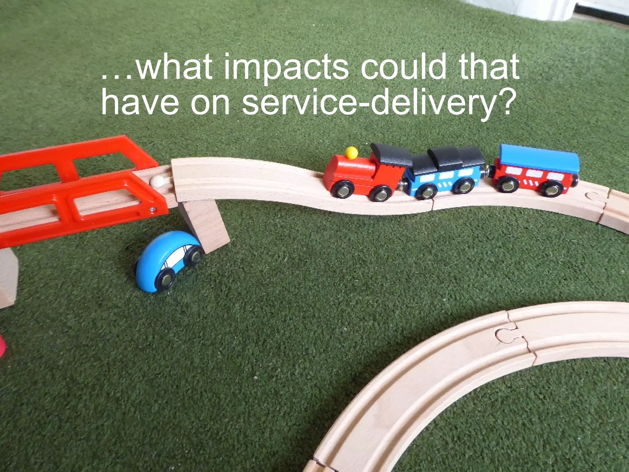 …what impacts could that
have on service-delivery?
 