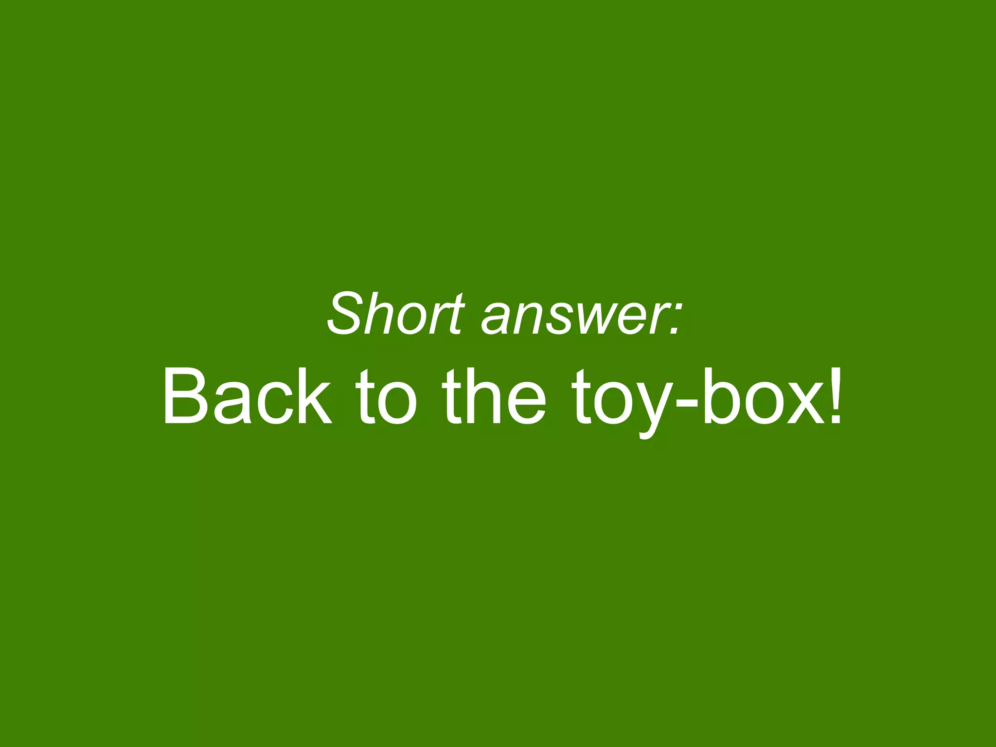 Short answer:
Back to the toy-box!
 