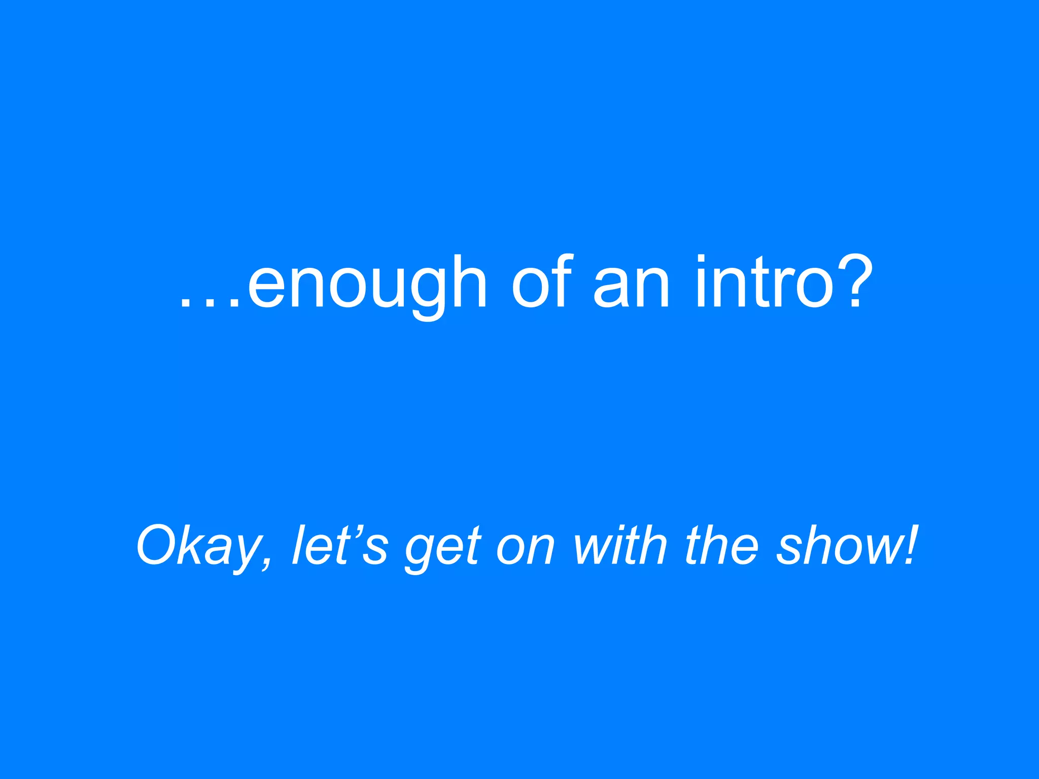 …enough of an intro?
Okay, let’s get on with the show!
 