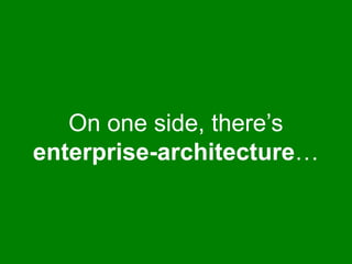 On one side, there’s 
enterprise-architecture… 
 