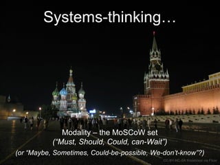 Systems-thinking… 
Modality – the MoSCoW set 
(“Must, Should, Could, can-Wait”) 
(or “Maybe, Sometimes, Could-be-possible, We-don’t-know”?) 
CC-BY-NC-SA thisisbossi via Flickr 
 