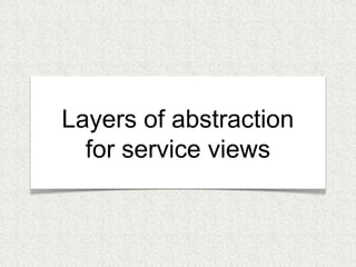 Layers of abstraction 
for service views 
 