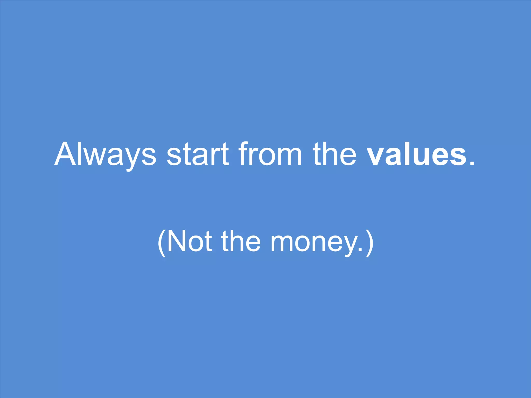 Always start from the values.
(Not the money.)
 