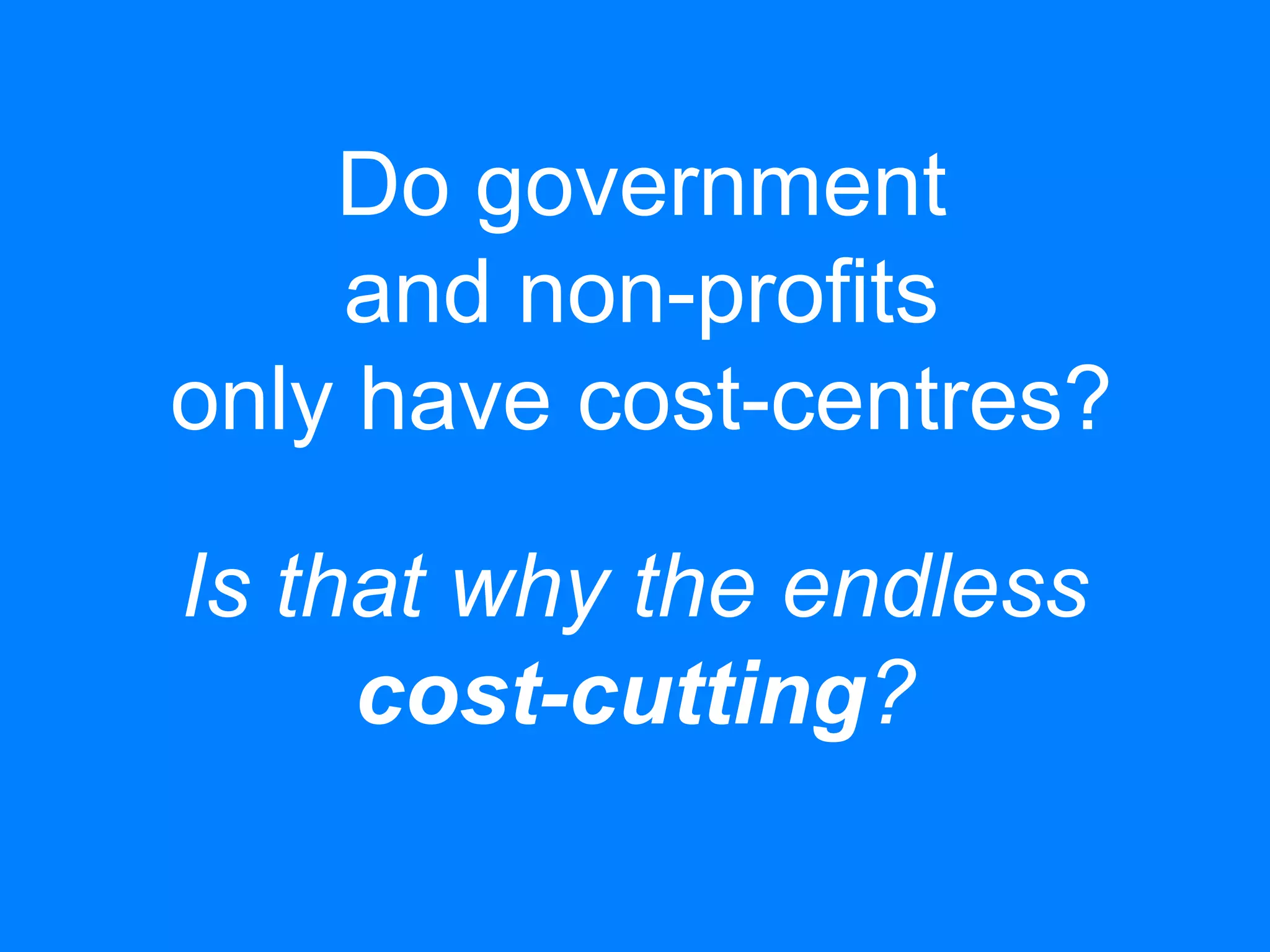 Do government
and non-profits
only have cost-centres?
Is that why the endless
cost-cutting?
 