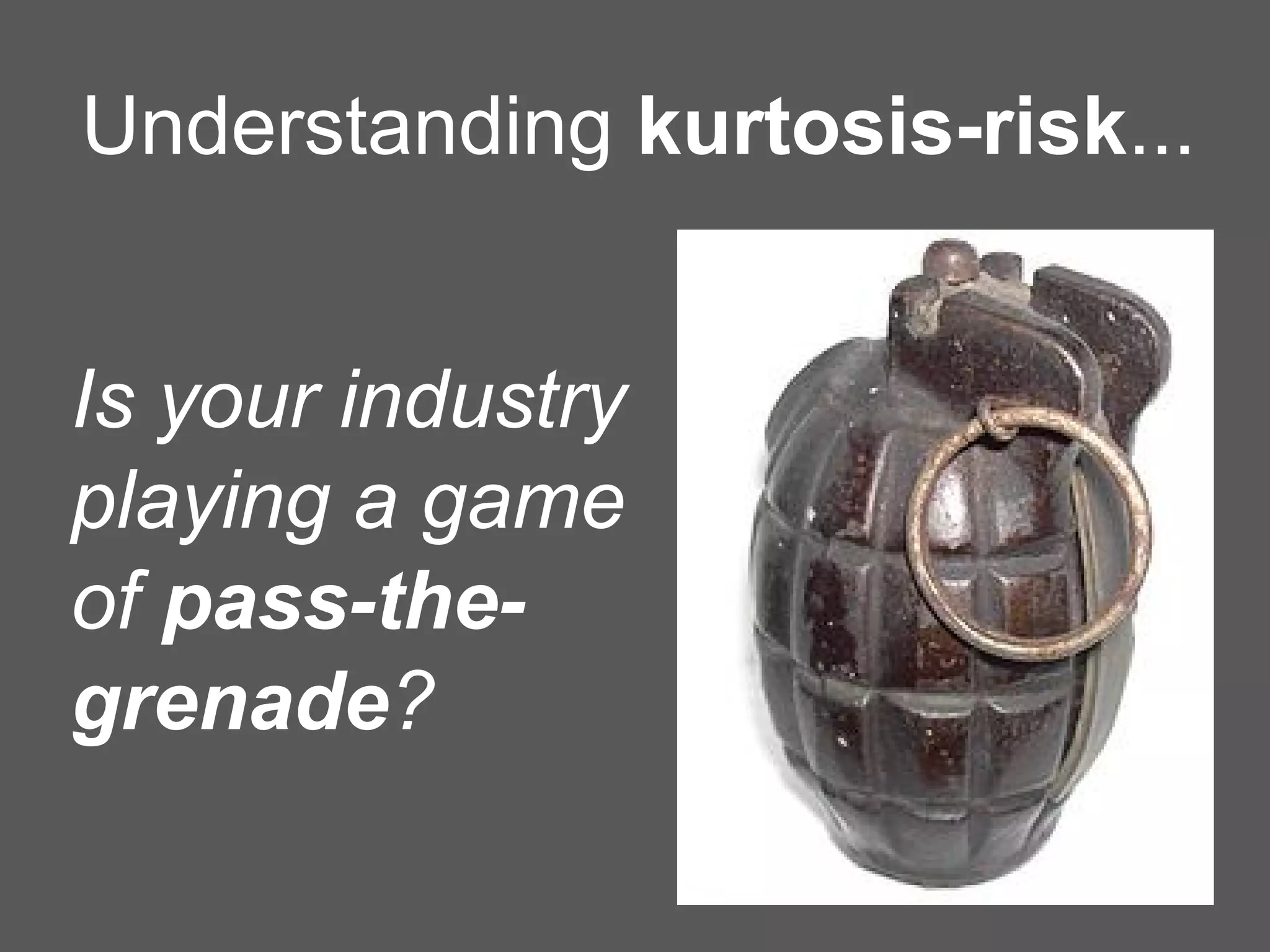 Is your industry
playing a game
of pass-the-
grenade?
Understanding kurtosis-risk...
 