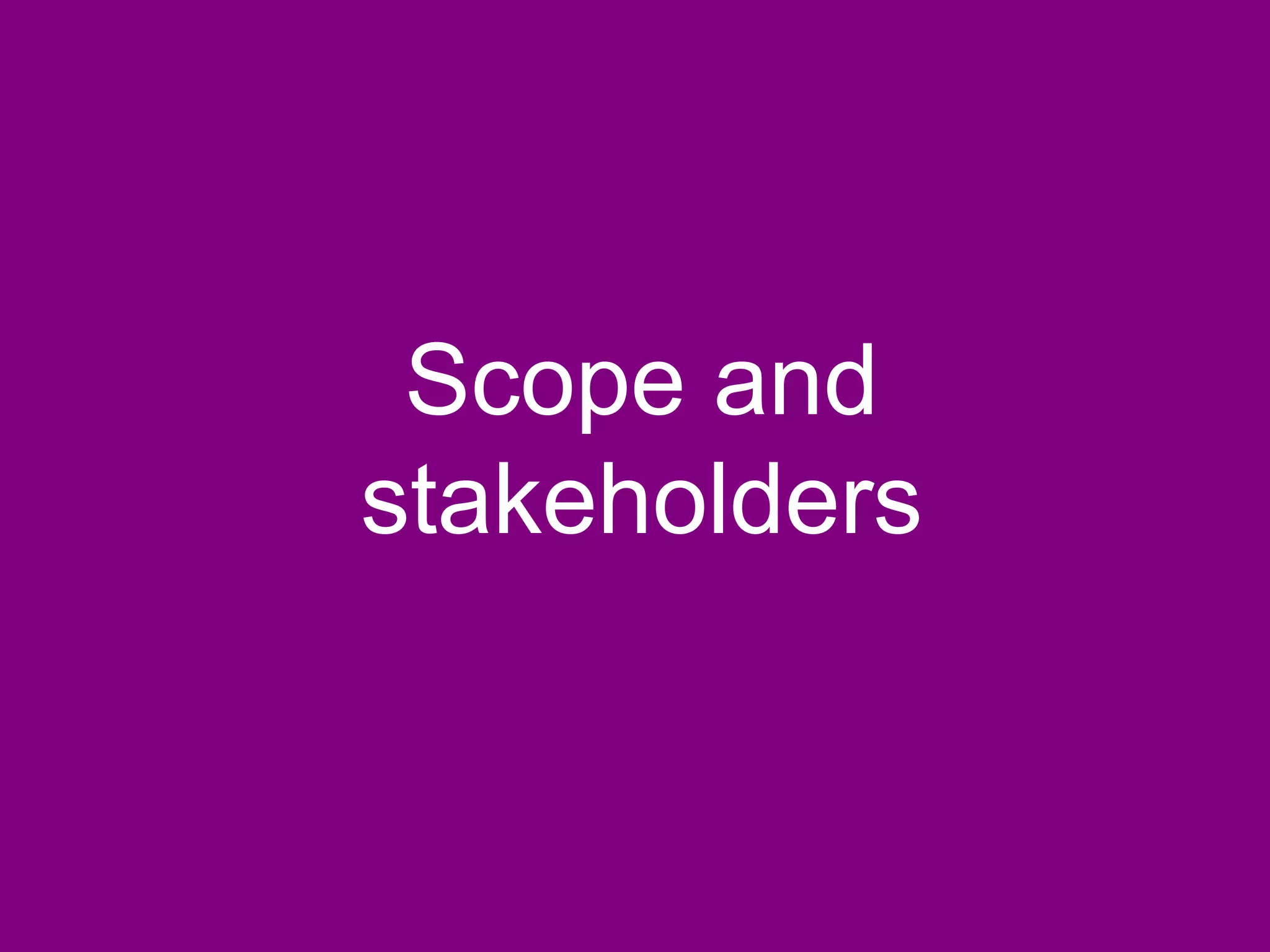 Scope and
stakeholders
 