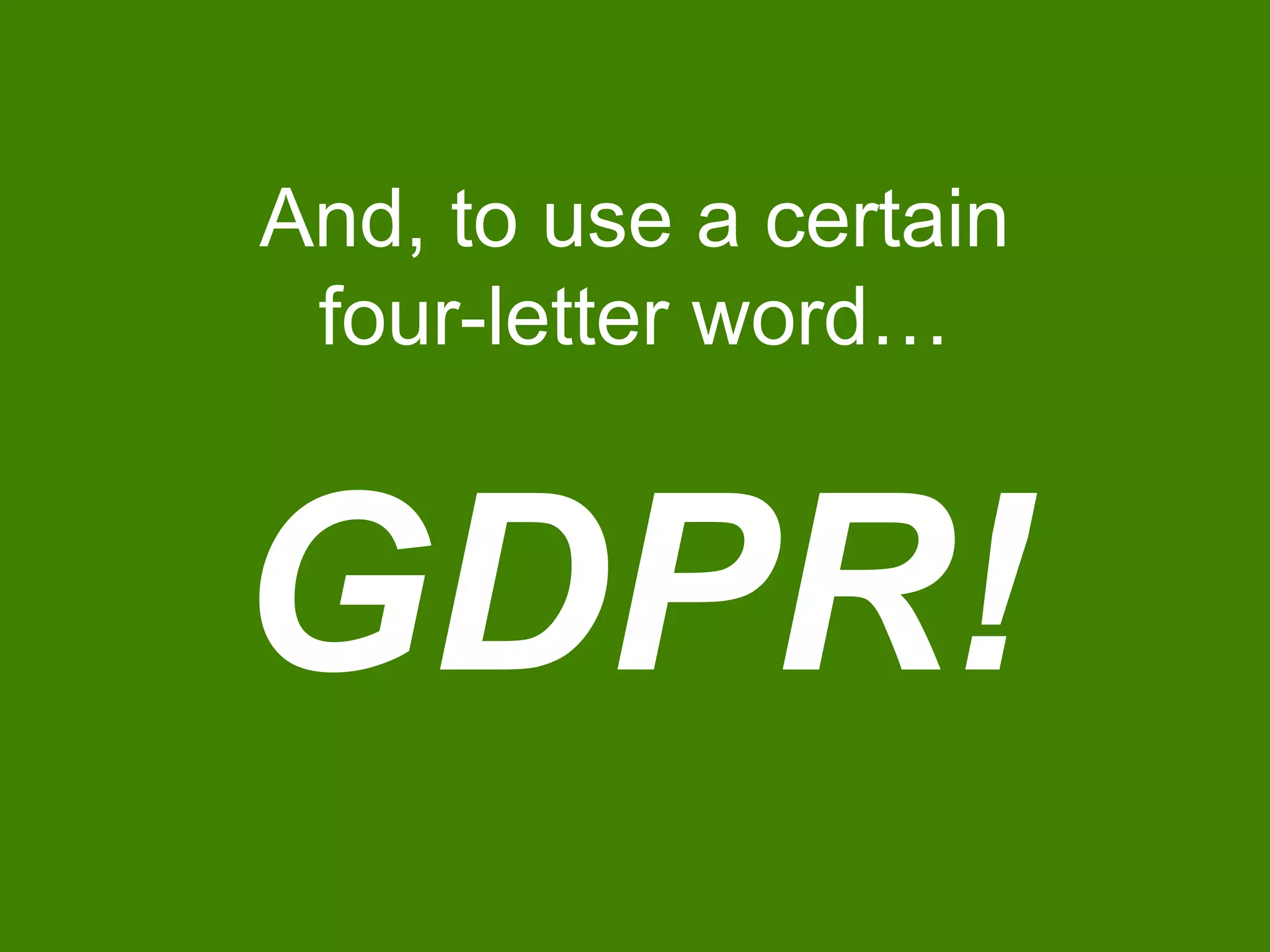And, to use a certain
four-letter word…
GDPR!
 