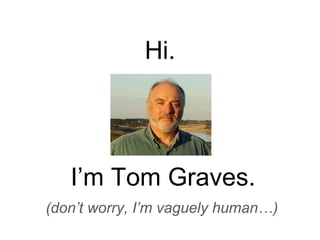 Hi.
I’m Tom Graves.
(don’t worry, I’m vaguely human…)
 