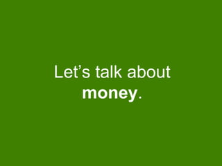 Let’s talk about
money.
 