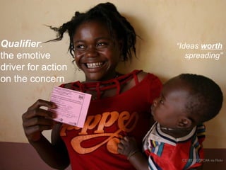 “Ideas worth
spreading”
Qualifier:
the emotive
driver for action
on the concern
CC-BY HDTPCAR via Flickr
 