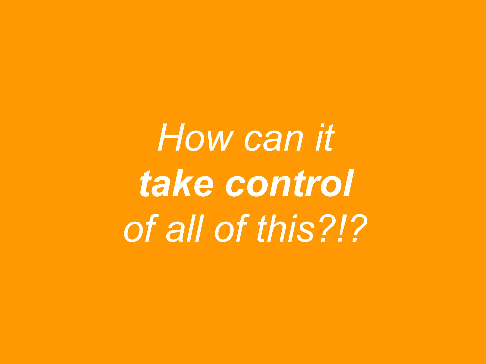 How can it
take control
of all of this?!?

 
