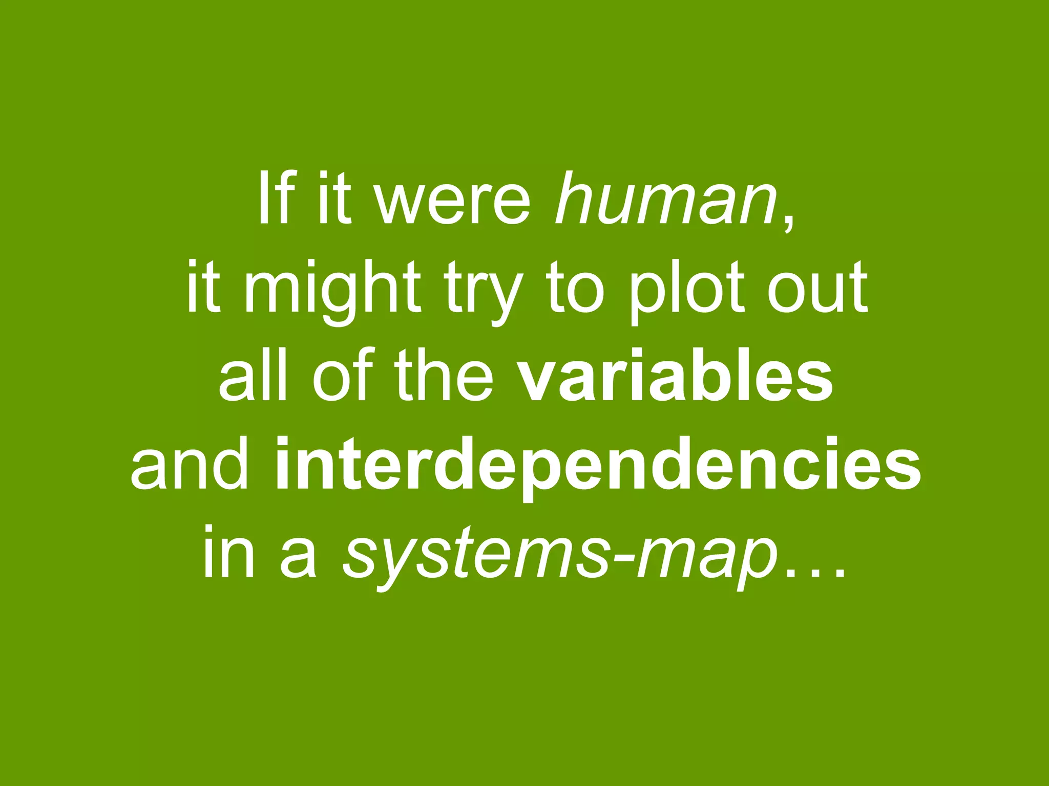 If it were human,
it might try to plot out
all of the variables
and interdependencies
in a systems-map…

 