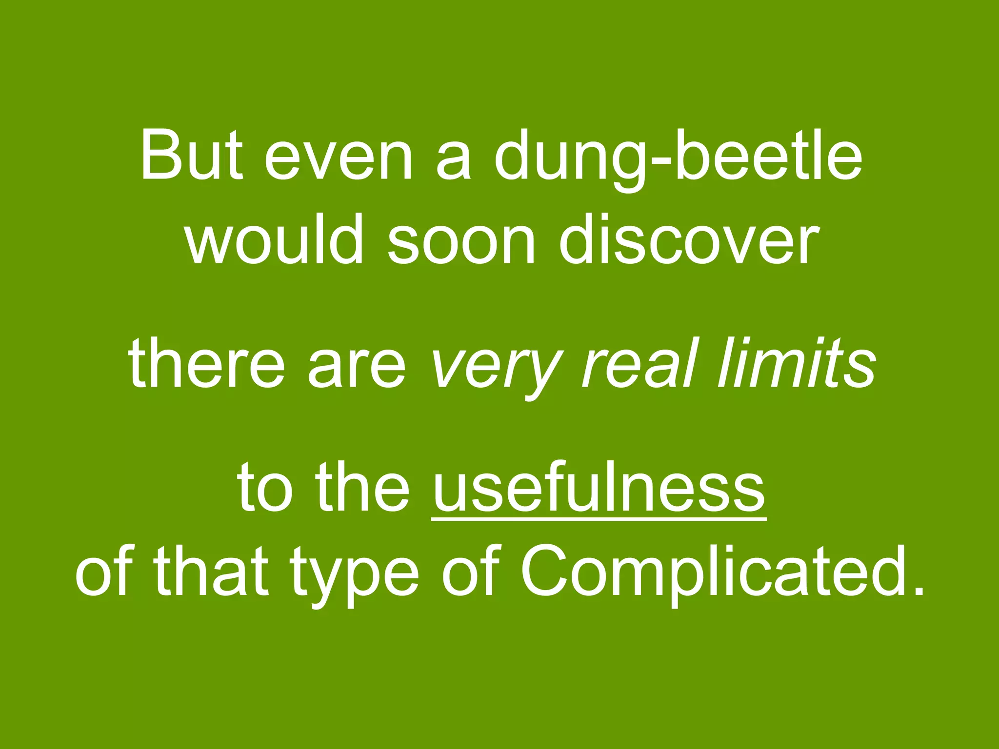 But even a dung-beetle
would soon discover
there are very real limits
to the usefulness
of that type of Complicated.

 