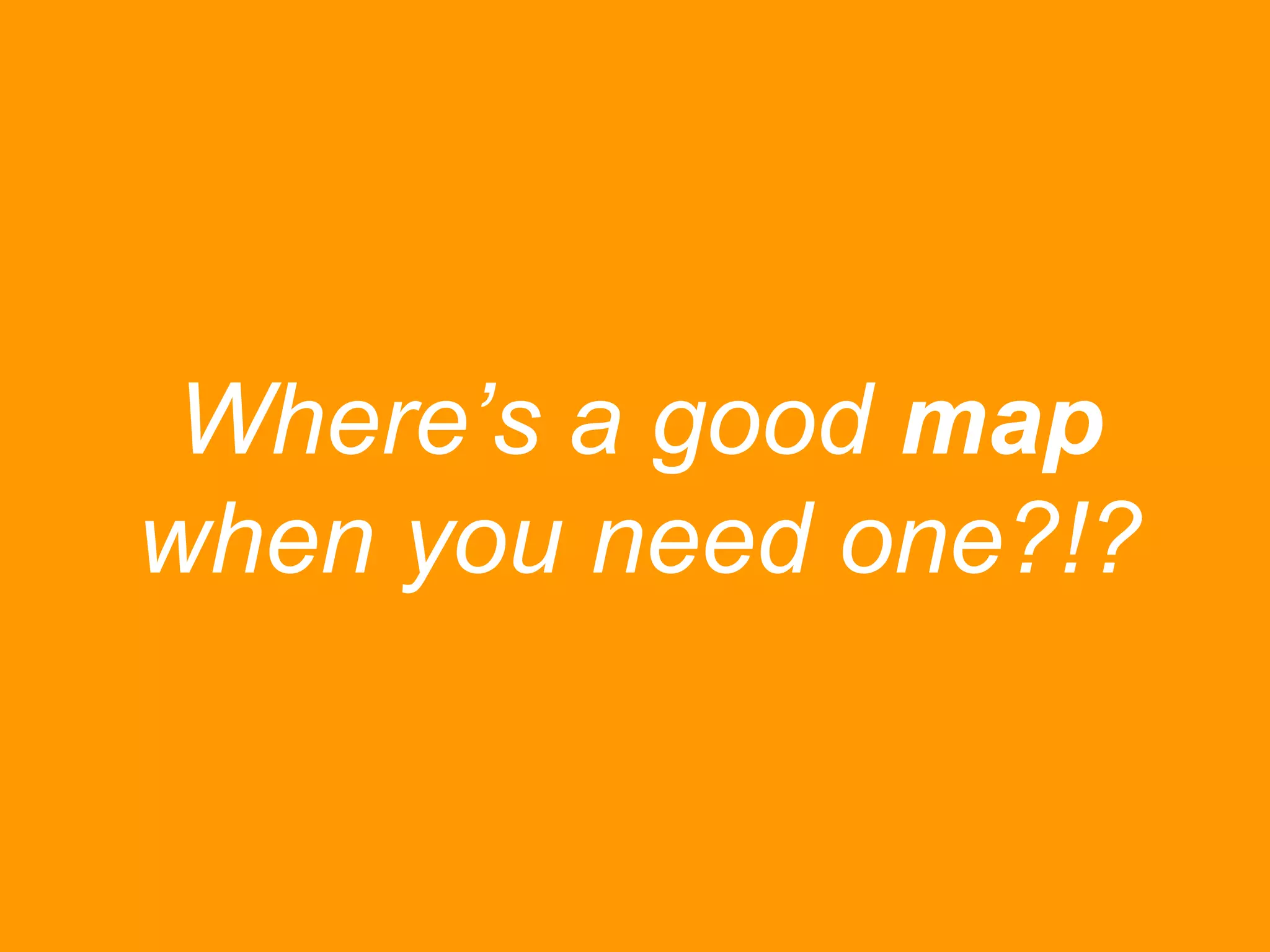 Where‟s a good map
when you need one?!?

 