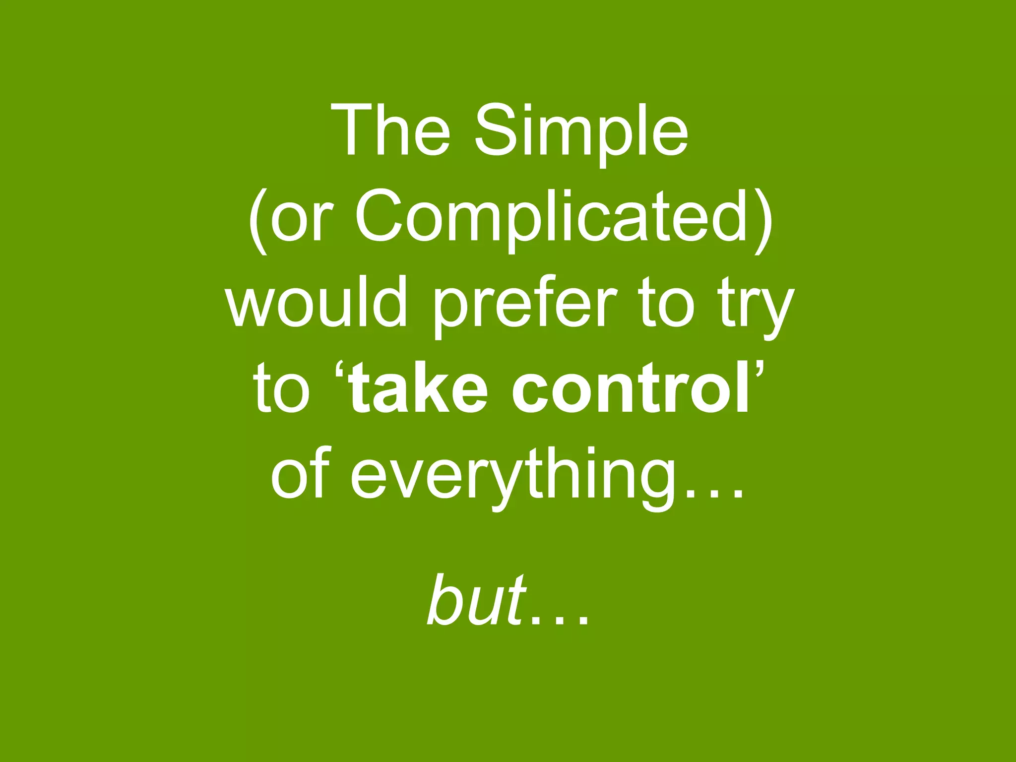 The Simple
(or Complicated)
would prefer to try
to „take control‟
of everything…

but…

 