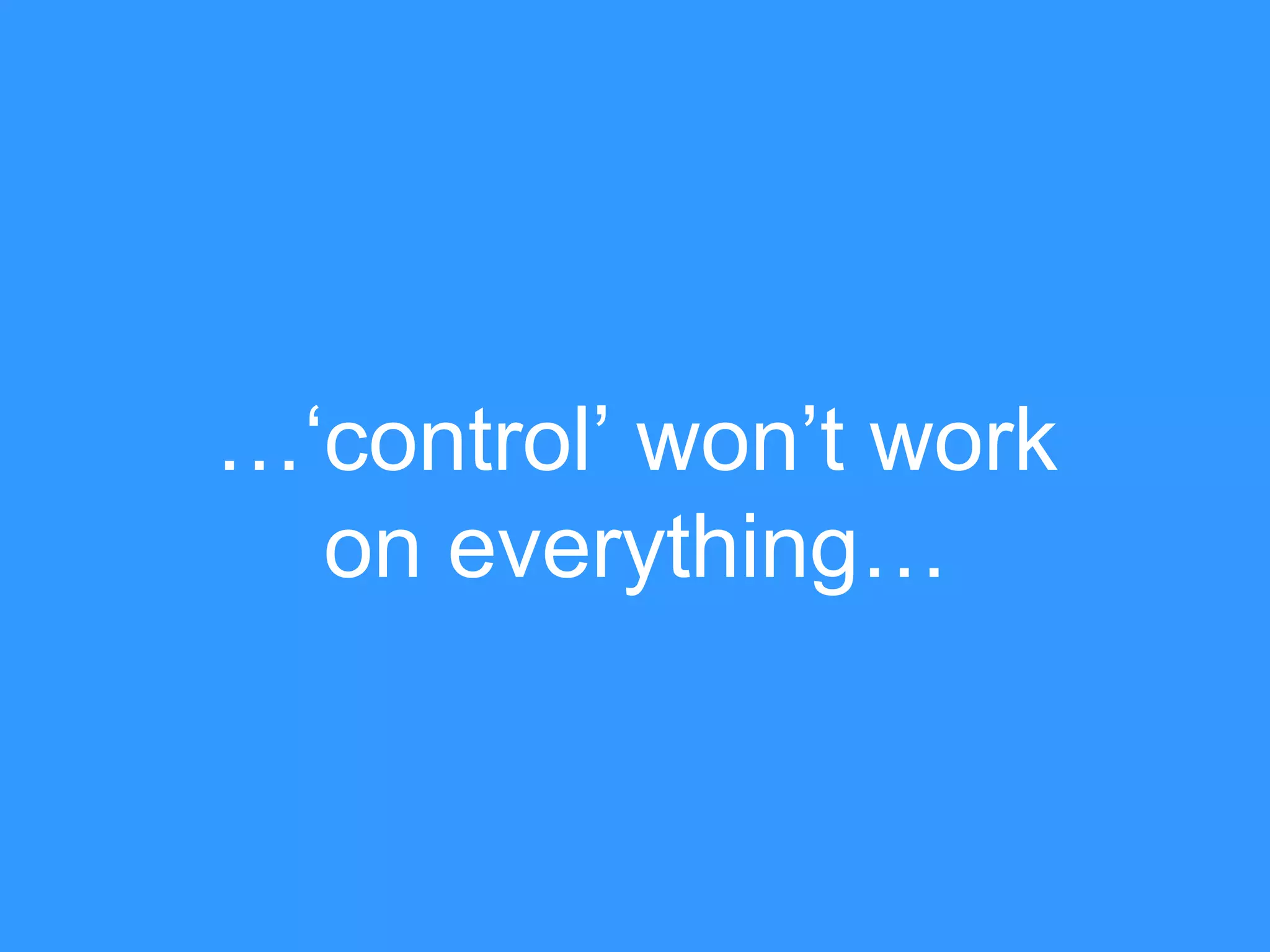 …„control‟ won‟t work
on everything…

 