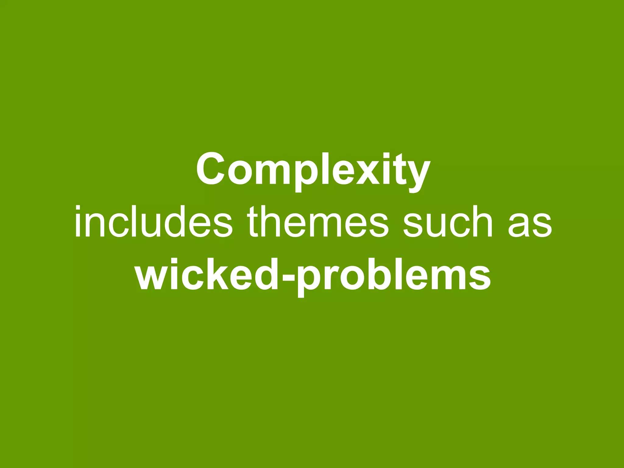 Complexity
includes themes such as
wicked-problems

 