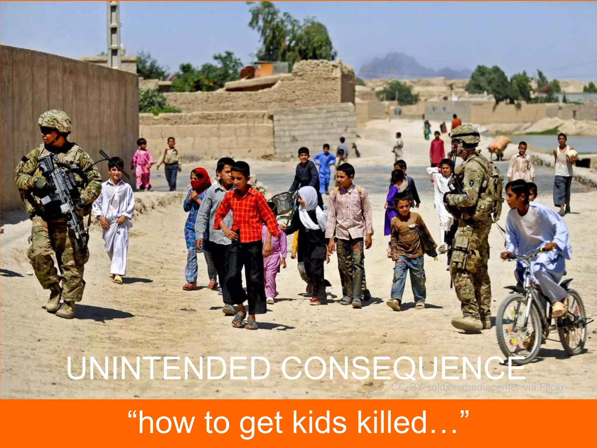 UNINTENDED CONSEQUENCE

CC-BY soldiersmediacenter via Flickr

“how to get kids killed…”

 
